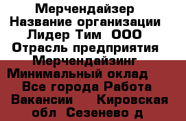 Мерчендайзер › Название организации ­ Лидер Тим, ООО › Отрасль предприятия ­ Мерчендайзинг › Минимальный оклад ­ 1 - Все города Работа » Вакансии   . Кировская обл.,Сезенево д.